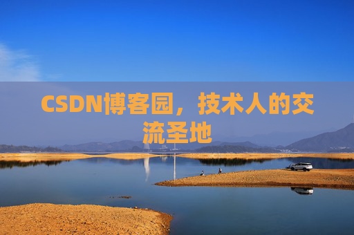 CSDN博客园,技术人的交流圣地 CSDN博客园,技术人的交流圣地